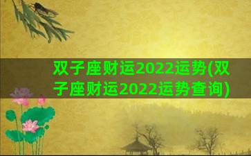 双子座财运2022运势(双子座财运2022运势查询)
