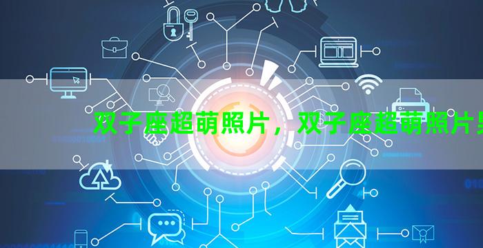 双子座超萌照片，双子座超萌照片男