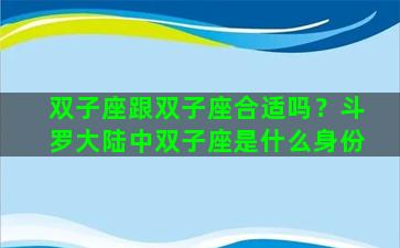 双子座跟双子座合适吗？斗罗大陆中双子座是什么身份
