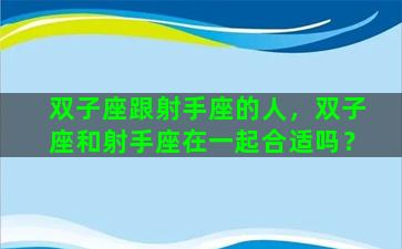 双子座跟射手座的人，双子座和射手座在一起合适吗？