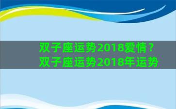 双子座运势2018爱情？双子座运势2018年运势