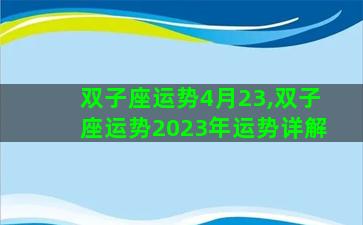 双子座运势4月23,双子座运势2023年运势详解