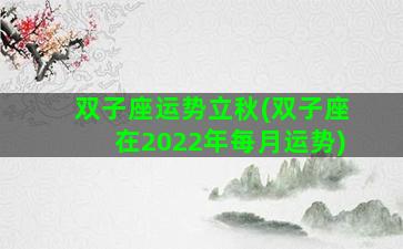 双子座运势立秋(双子座在2022年每月运势)