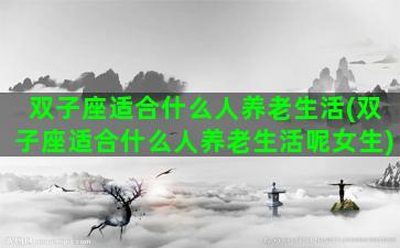 双子座适合什么人养老生活(双子座适合什么人养老生活呢女生)