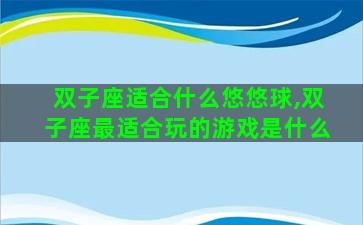 双子座适合什么悠悠球,双子座最适合玩的游戏是什么
