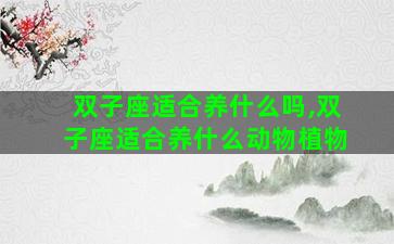 双子座适合养什么吗,双子座适合养什么动物植物