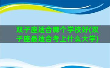双子座适合哪个学校好(双子座最适合考上什么大学)