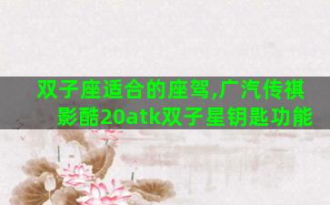 双子座适合的座驾,广汽传祺影酷20atk双子星钥匙功能 双子座适合的座驾,广汽传祺影酷20atk双子星钥匙功能