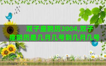 双子座阴历2004,双子座阴历是几月几号到几月几号