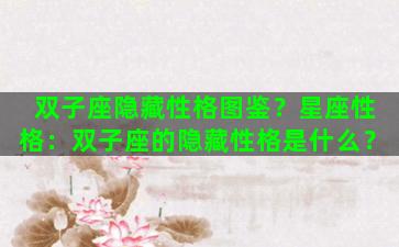 双子座隐藏性格图鉴？星座性格：双子座的隐藏性格是什么？