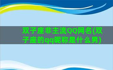 双子座非主流QQ网名(双子座的qq昵称是什么男)