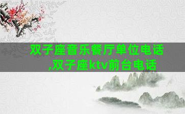 双子座音乐餐厅单位电话,双子座ktv前台电话