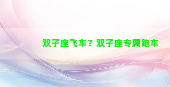 双子座飞车？双子座专属跑车