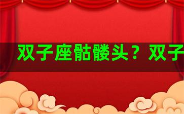 双子座骷髅头？双子头骨