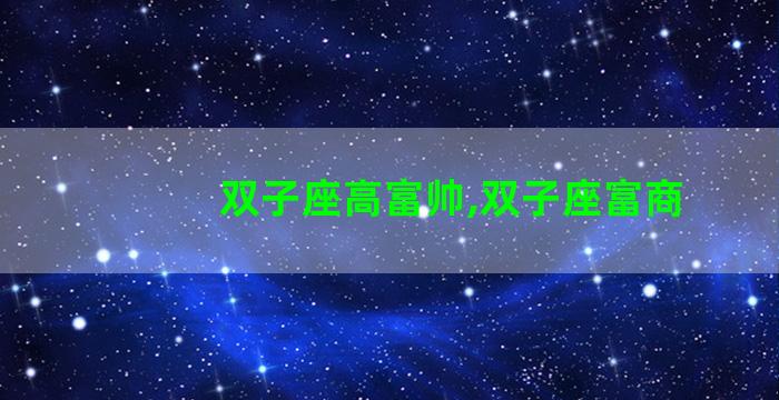 双子座高富帅,双子座富商