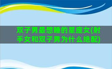 双子男最想睡的星座女(射手女和双子男为什么绝配)