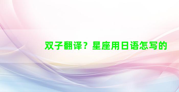 双子翻译？星座用日语怎写的