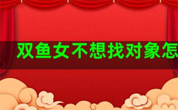 双鱼女不想找对象怎么追
