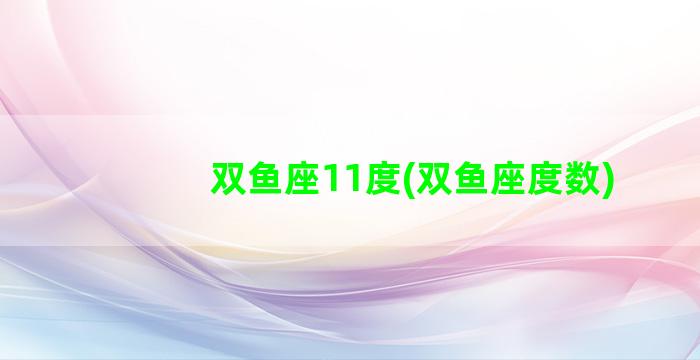 双鱼座11度(双鱼座度数)