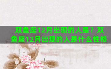 双鱼座12月出现的人是？双鱼座12月出现的人是什么性格