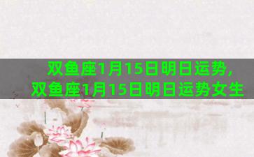 双鱼座1月15日明日运势,双鱼座1月15日明日运势女生 双鱼座1月15日明日运势,双鱼座1月15日明日运势女生