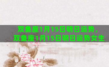 双鱼座1月15日明日运势，双鱼座1月15日明日运势女生