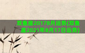 双鱼座20178月运势(双鱼座2021年8月17日运势)