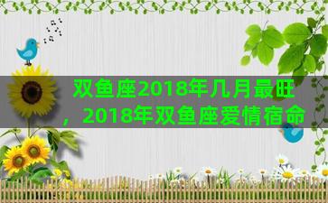 双鱼座2018年几月最旺，2018年双鱼座爱情宿命