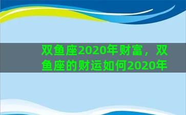 双鱼座2020年财富，双鱼座的财运如何2020年