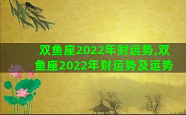 双鱼座2022年财运势,双鱼座2022年财运势及运势 双鱼座2022年财运势,双鱼座2022年财运势及运势