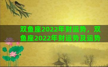 双鱼座2022年财运势，双鱼座2022年财运势及运势