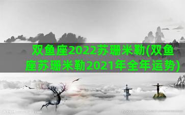 双鱼座2022苏珊米勒(双鱼座苏珊米勒2021年全年运势)