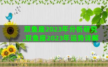双鱼座2023年分析研究,双鱼座2023年运势详解 双鱼座2023年分析研究,双鱼座2023年运势详解