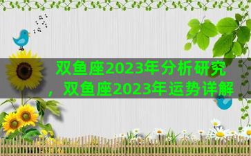 双鱼座2023年分析研究，双鱼座2023年运势详解