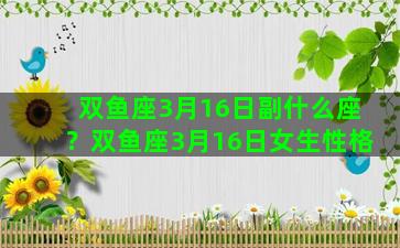 双鱼座3月16日副什么座？双鱼座3月16日女生性格