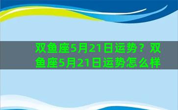 双鱼座5月21日运势？双鱼座5月21日运势怎么样
