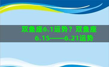 双鱼座6.1运势？双鱼座6.15――6.21运势