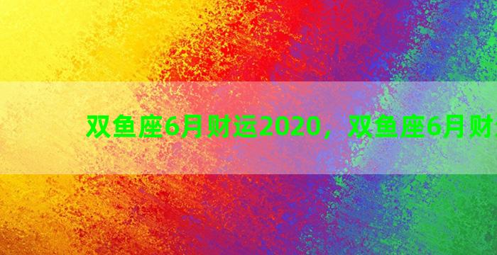 双鱼座6月财运2020，双鱼座6月财运如何