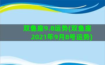 双鱼座9.8运势(双鱼座2021年9月8号运势)
