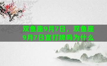 双鱼座9月7日，双鱼座9月7日宜打牌吗为什么