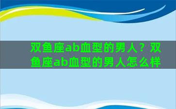 双鱼座ab血型的男人？双鱼座ab血型的男人怎么样