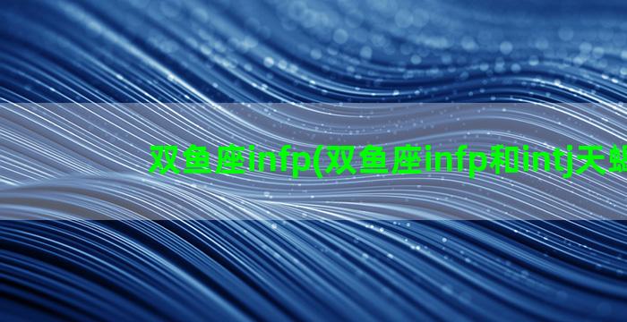 双鱼座infp(双鱼座infp和intj天蝎)