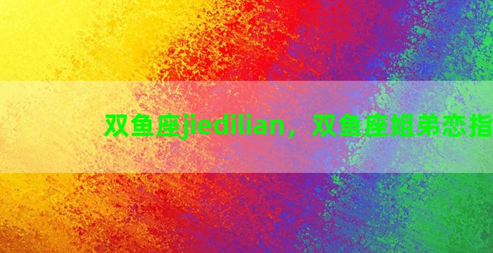双鱼座jiedilian，双鱼座姐弟恋指数
