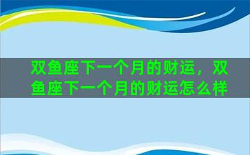 双鱼座下一个月的财运，双鱼座下一个月的财运怎么样