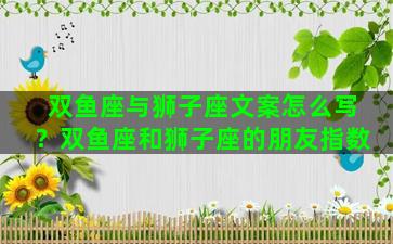 双鱼座与狮子座文案怎么写？双鱼座和狮子座的朋友指数