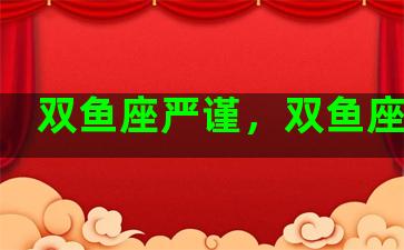 双鱼座严谨，双鱼座谨慎