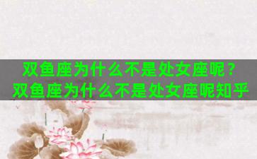 双鱼座为什么不是处女座呢？双鱼座为什么不是处女座呢知乎