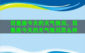 双鱼座今天的天气情况，双鱼座今天的天气情况怎么样