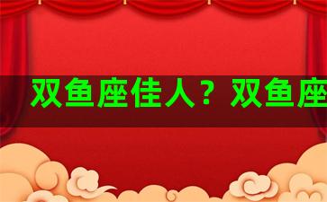 双鱼座佳人？双鱼座最佳