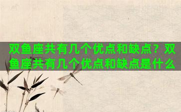 双鱼座共有几个优点和缺点？双鱼座共有几个优点和缺点是什么